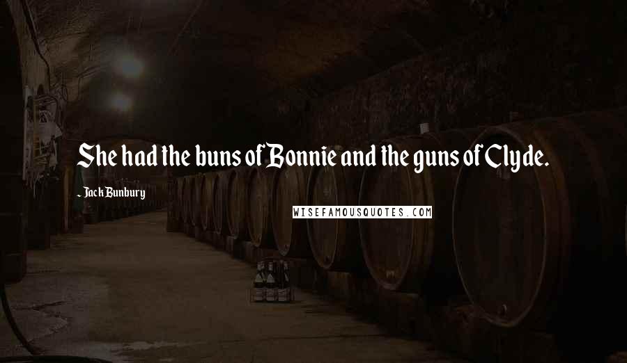 Jack Bunbury Quotes: She had the buns of Bonnie and the guns of Clyde.