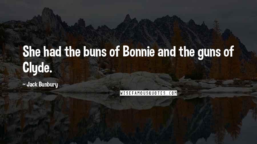 Jack Bunbury Quotes: She had the buns of Bonnie and the guns of Clyde.