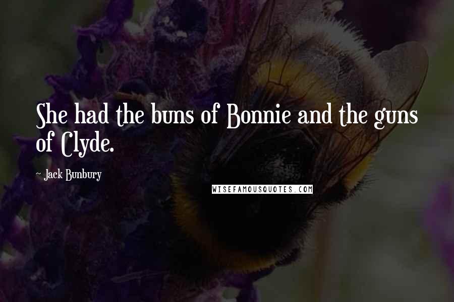 Jack Bunbury Quotes: She had the buns of Bonnie and the guns of Clyde.