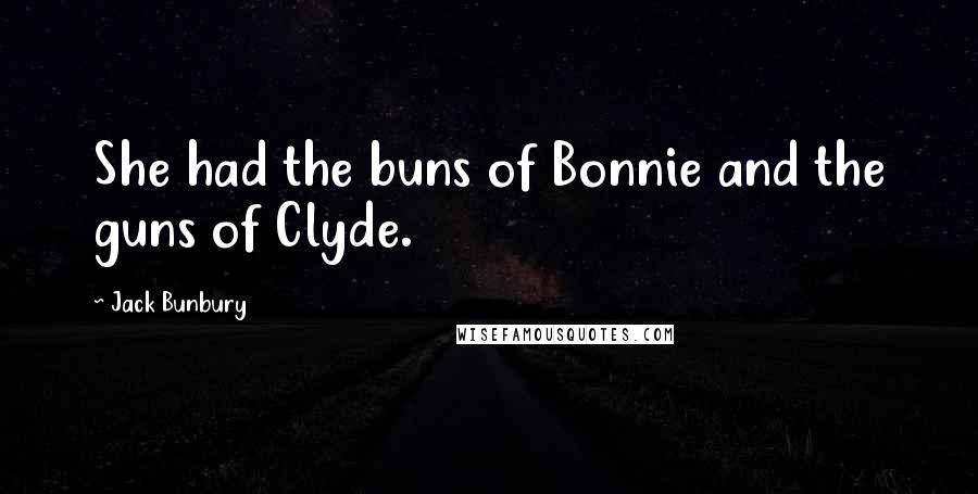 Jack Bunbury Quotes: She had the buns of Bonnie and the guns of Clyde.