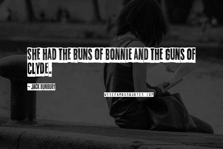 Jack Bunbury Quotes: She had the buns of Bonnie and the guns of Clyde.