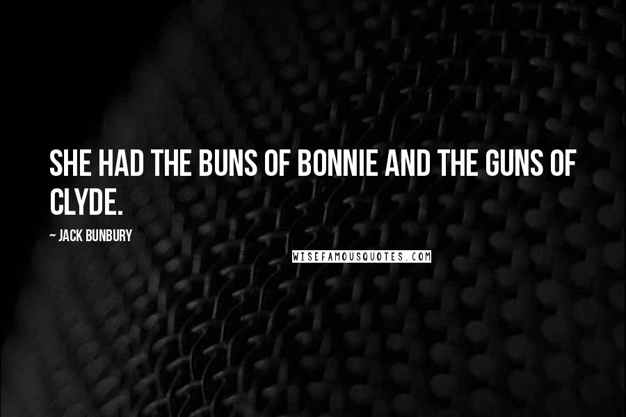 Jack Bunbury Quotes: She had the buns of Bonnie and the guns of Clyde.