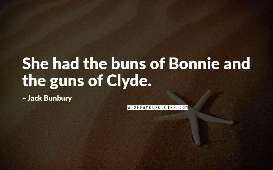 Jack Bunbury Quotes: She had the buns of Bonnie and the guns of Clyde.