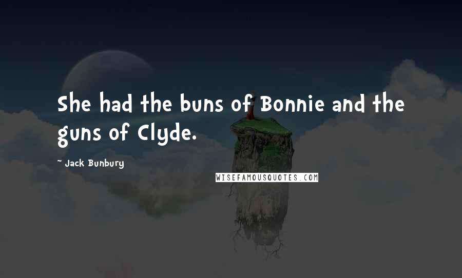 Jack Bunbury Quotes: She had the buns of Bonnie and the guns of Clyde.