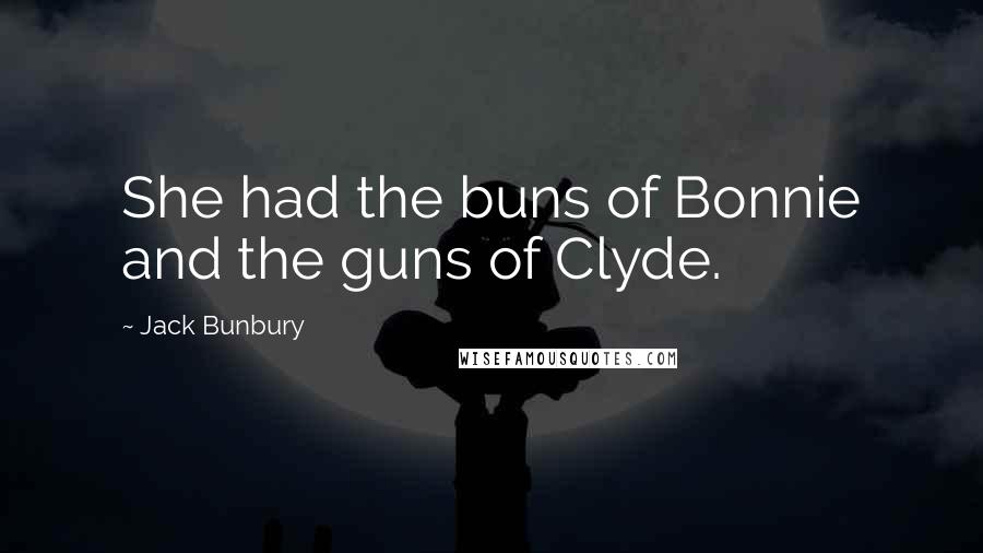 Jack Bunbury Quotes: She had the buns of Bonnie and the guns of Clyde.