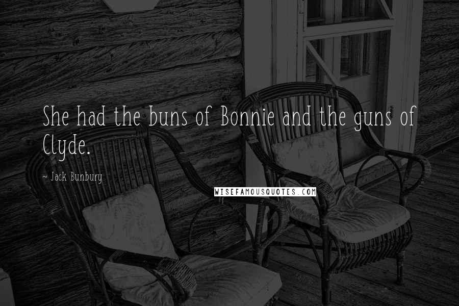 Jack Bunbury Quotes: She had the buns of Bonnie and the guns of Clyde.