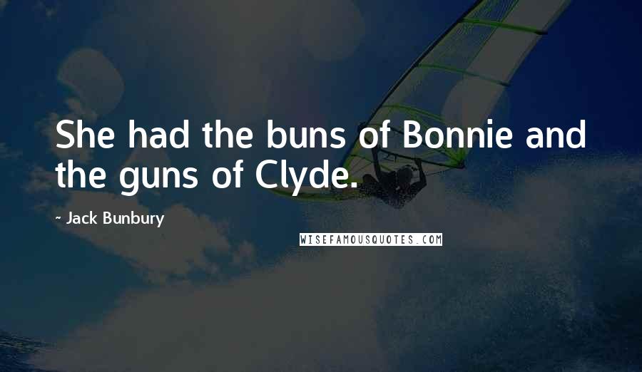 Jack Bunbury Quotes: She had the buns of Bonnie and the guns of Clyde.