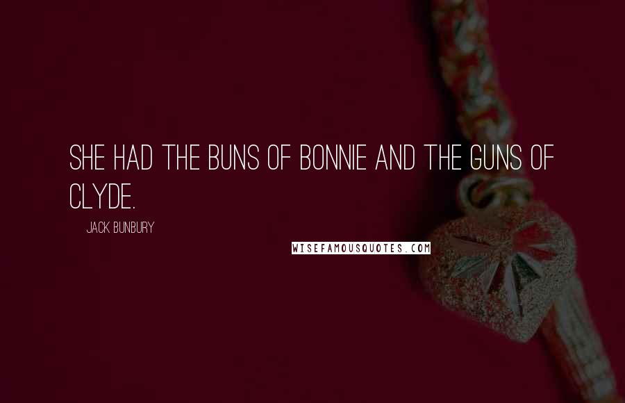 Jack Bunbury Quotes: She had the buns of Bonnie and the guns of Clyde.
