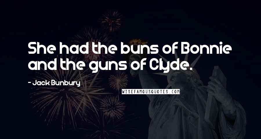 Jack Bunbury Quotes: She had the buns of Bonnie and the guns of Clyde.