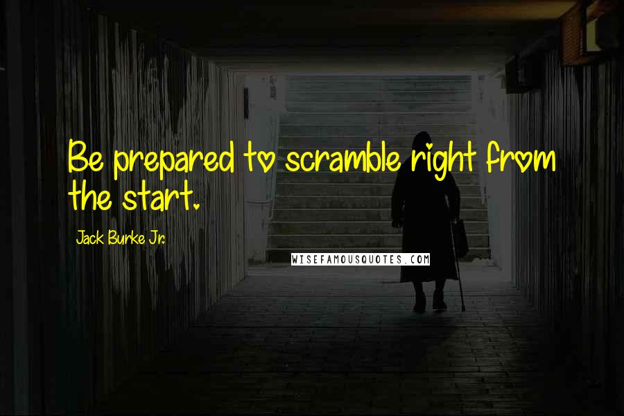Jack Burke Jr. Quotes: Be prepared to scramble right from the start.