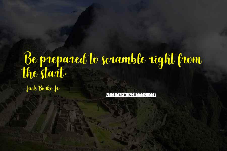 Jack Burke Jr. Quotes: Be prepared to scramble right from the start.