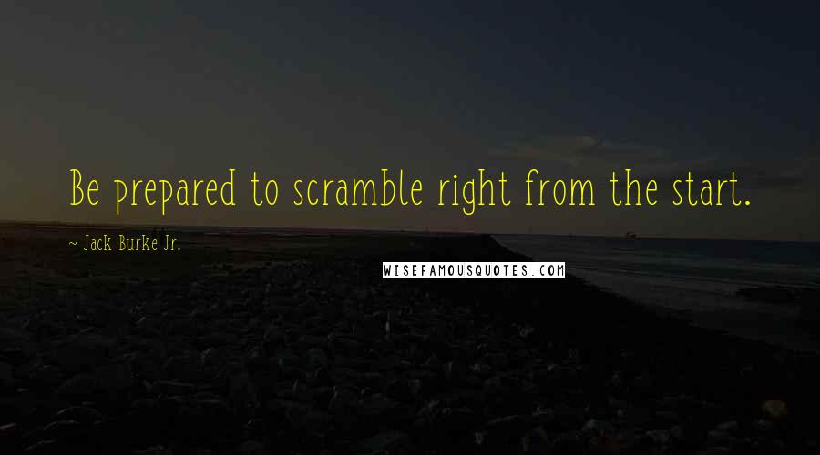 Jack Burke Jr. Quotes: Be prepared to scramble right from the start.