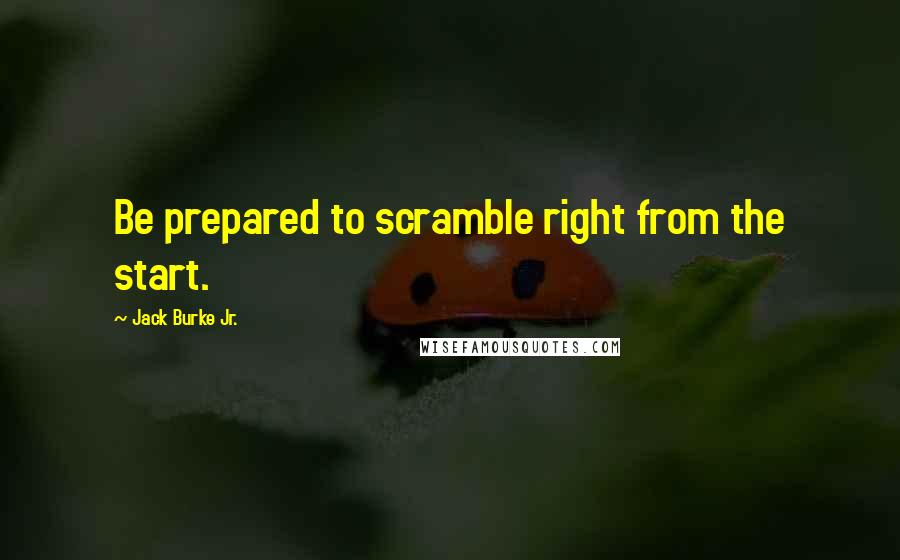 Jack Burke Jr. Quotes: Be prepared to scramble right from the start.