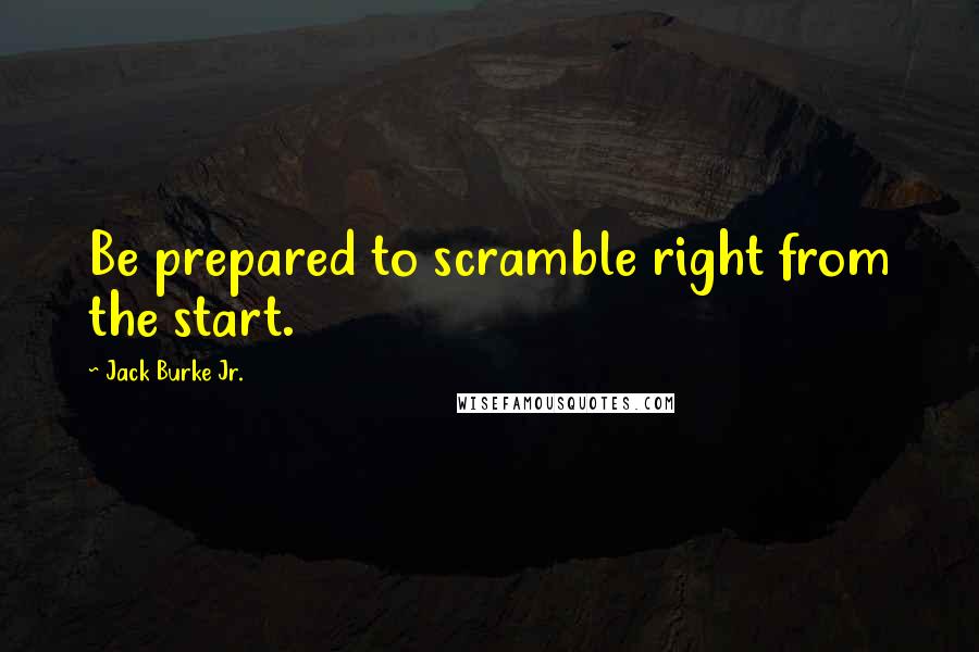 Jack Burke Jr. Quotes: Be prepared to scramble right from the start.