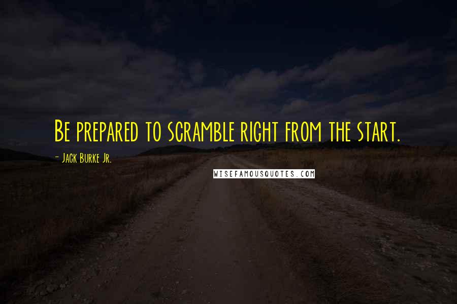 Jack Burke Jr. Quotes: Be prepared to scramble right from the start.