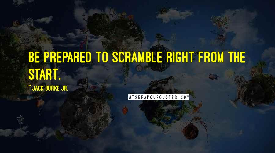 Jack Burke Jr. Quotes: Be prepared to scramble right from the start.