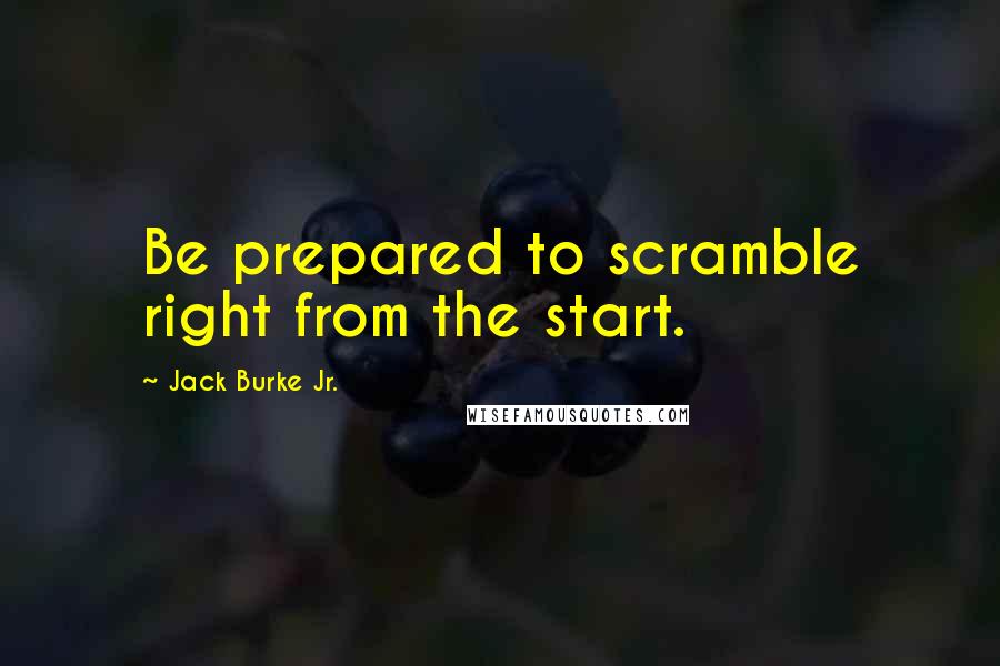 Jack Burke Jr. Quotes: Be prepared to scramble right from the start.