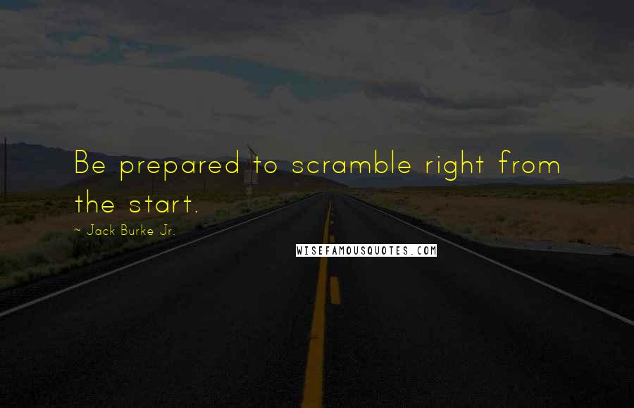 Jack Burke Jr. Quotes: Be prepared to scramble right from the start.