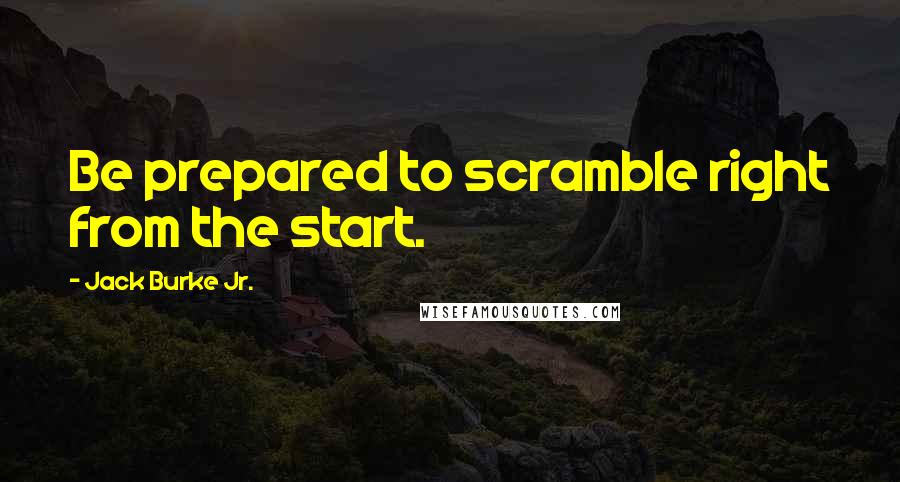 Jack Burke Jr. Quotes: Be prepared to scramble right from the start.