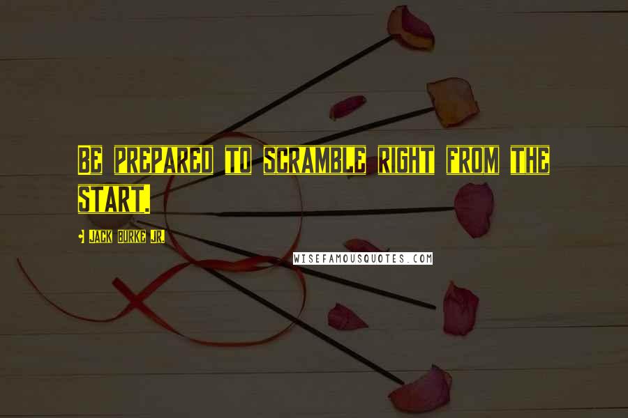 Jack Burke Jr. Quotes: Be prepared to scramble right from the start.