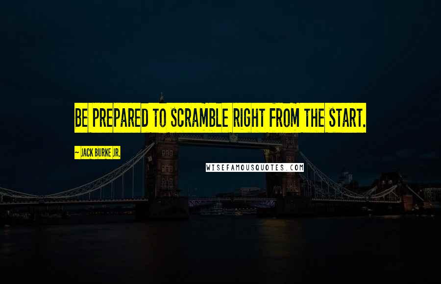 Jack Burke Jr. Quotes: Be prepared to scramble right from the start.