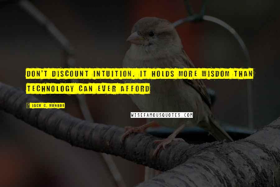 Jack C. Monroe Quotes: Don't discount intuition. It holds more wisdom than technology can ever afford