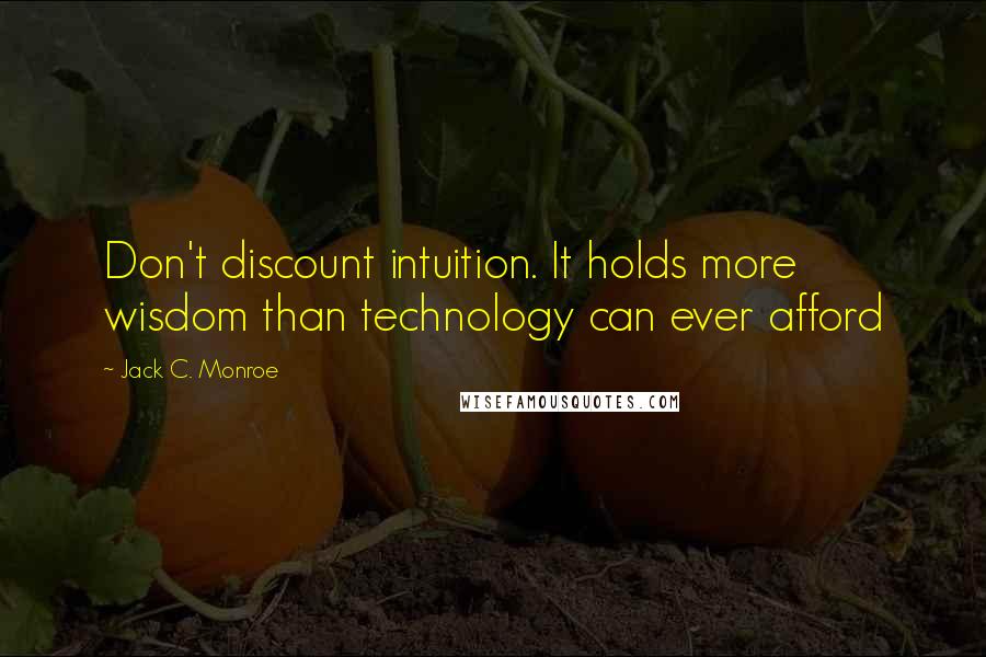 Jack C. Monroe Quotes: Don't discount intuition. It holds more wisdom than technology can ever afford