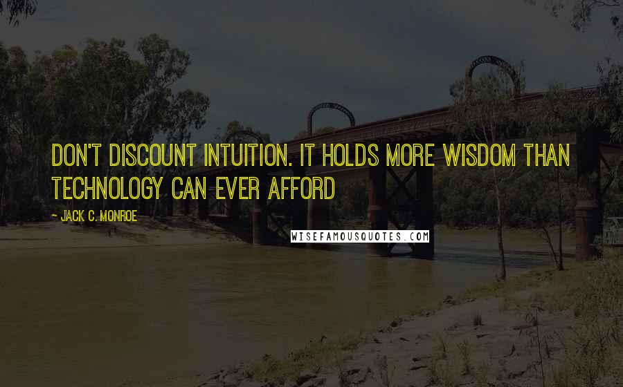 Jack C. Monroe Quotes: Don't discount intuition. It holds more wisdom than technology can ever afford