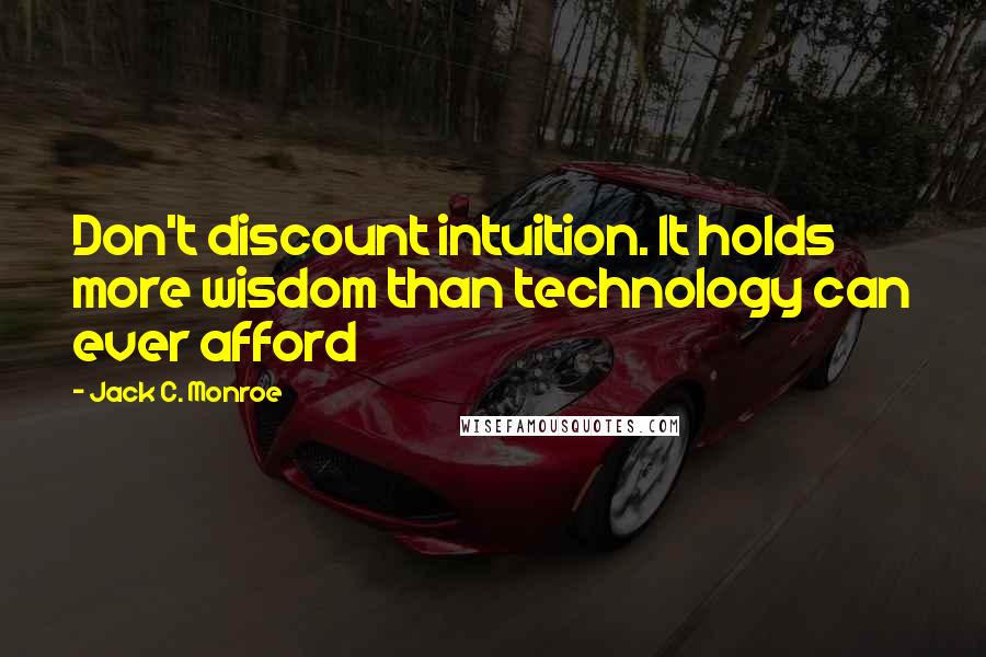 Jack C. Monroe Quotes: Don't discount intuition. It holds more wisdom than technology can ever afford