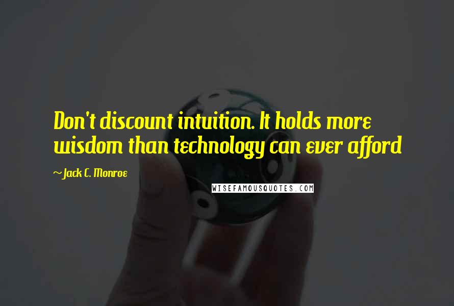 Jack C. Monroe Quotes: Don't discount intuition. It holds more wisdom than technology can ever afford