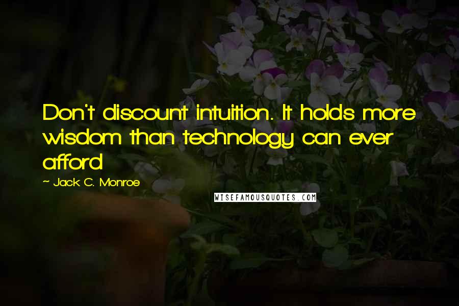 Jack C. Monroe Quotes: Don't discount intuition. It holds more wisdom than technology can ever afford