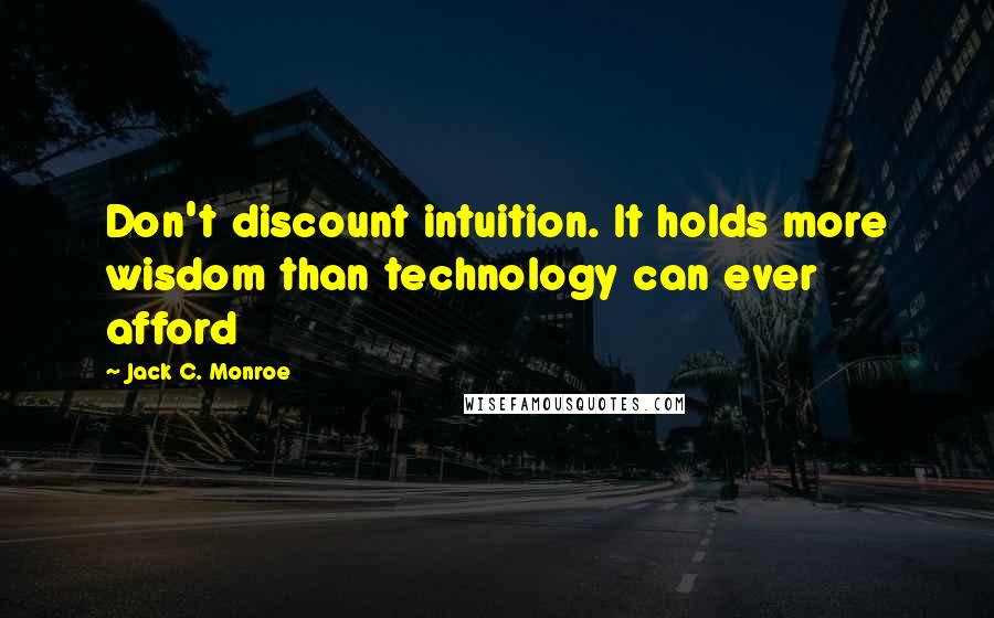 Jack C. Monroe Quotes: Don't discount intuition. It holds more wisdom than technology can ever afford