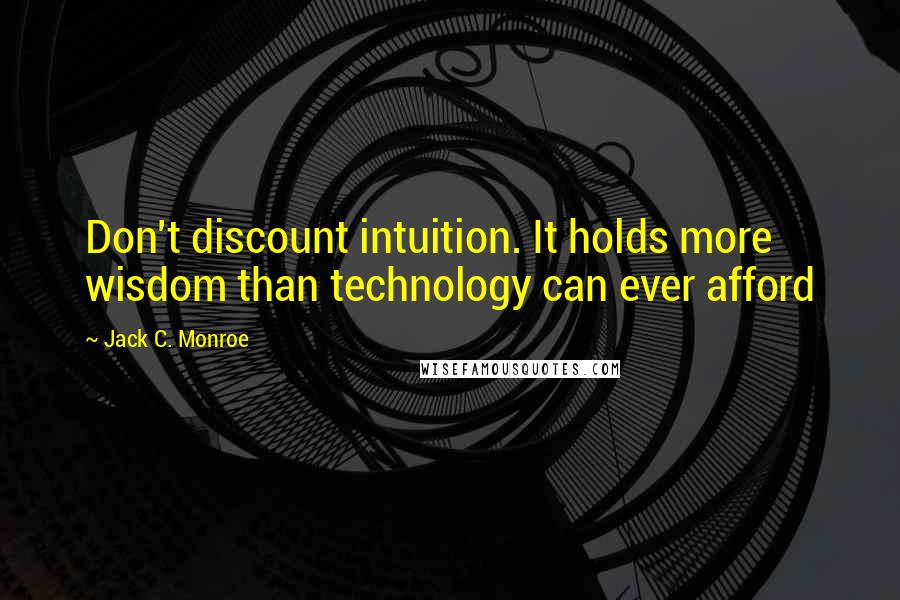 Jack C. Monroe Quotes: Don't discount intuition. It holds more wisdom than technology can ever afford