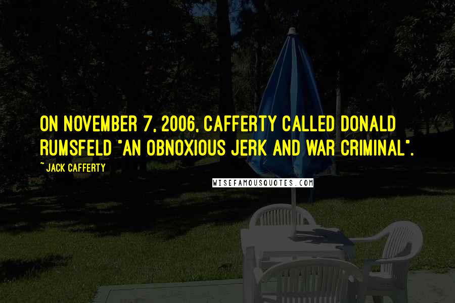 Jack Cafferty Quotes: On November 7, 2006, Cafferty called Donald Rumsfeld "an obnoxious jerk and war criminal".