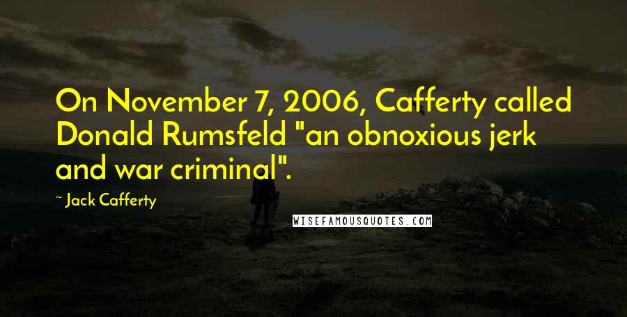 Jack Cafferty Quotes: On November 7, 2006, Cafferty called Donald Rumsfeld "an obnoxious jerk and war criminal".