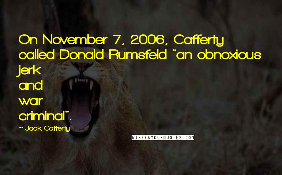 Jack Cafferty Quotes: On November 7, 2006, Cafferty called Donald Rumsfeld "an obnoxious jerk and war criminal".