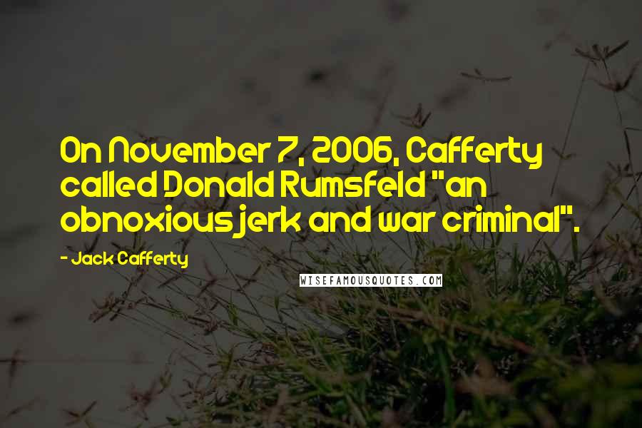 Jack Cafferty Quotes: On November 7, 2006, Cafferty called Donald Rumsfeld "an obnoxious jerk and war criminal".