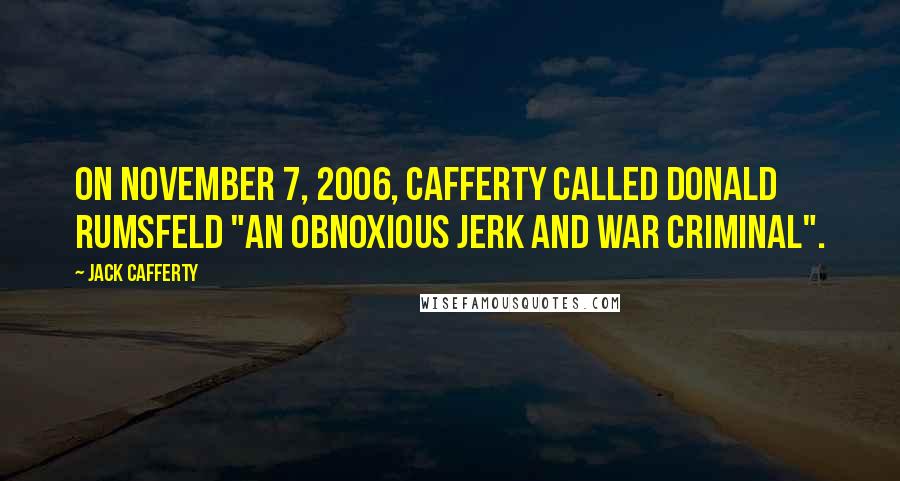 Jack Cafferty Quotes: On November 7, 2006, Cafferty called Donald Rumsfeld "an obnoxious jerk and war criminal".