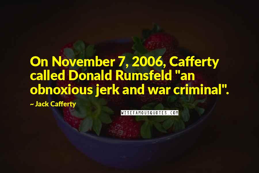 Jack Cafferty Quotes: On November 7, 2006, Cafferty called Donald Rumsfeld "an obnoxious jerk and war criminal".