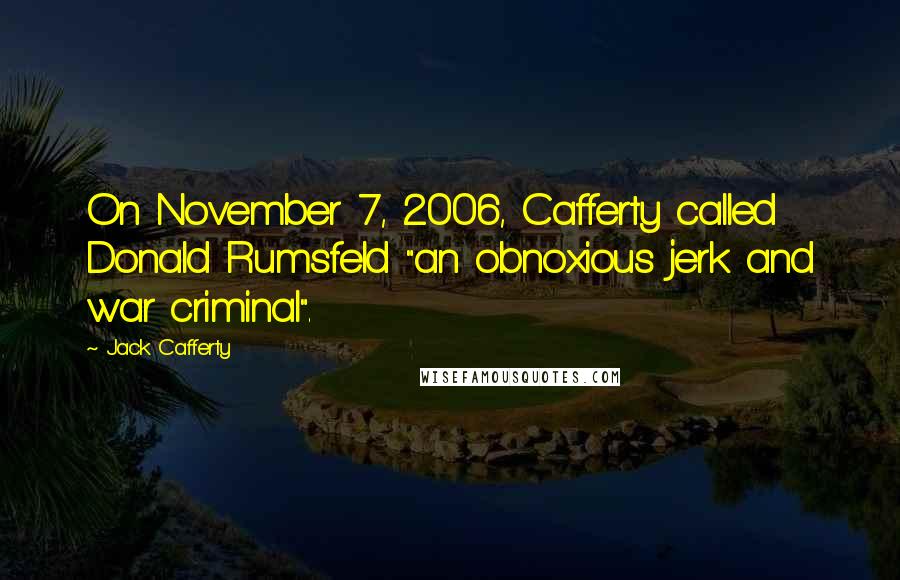 Jack Cafferty Quotes: On November 7, 2006, Cafferty called Donald Rumsfeld "an obnoxious jerk and war criminal".