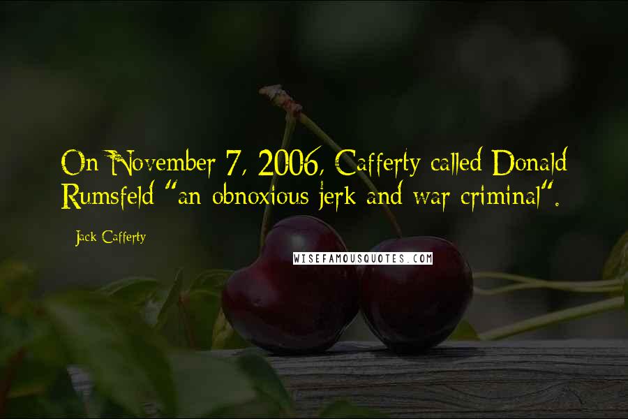 Jack Cafferty Quotes: On November 7, 2006, Cafferty called Donald Rumsfeld "an obnoxious jerk and war criminal".