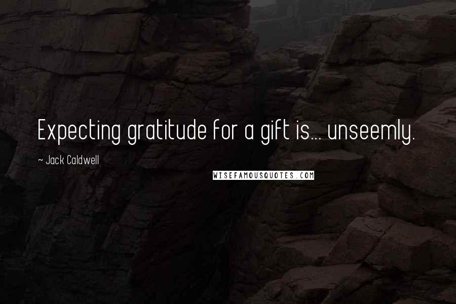 Jack Caldwell Quotes: Expecting gratitude for a gift is... unseemly.