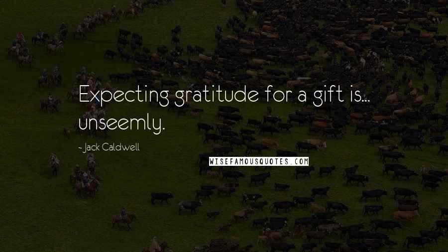 Jack Caldwell Quotes: Expecting gratitude for a gift is... unseemly.