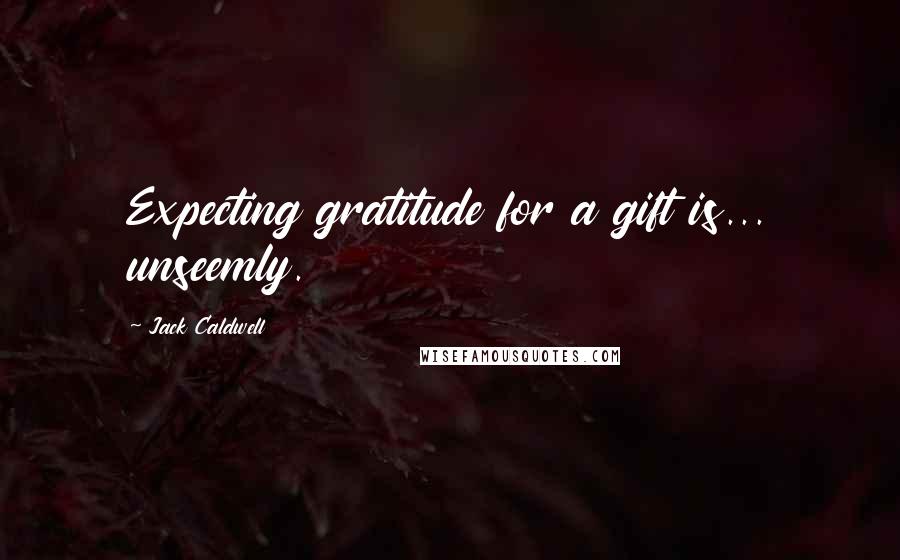 Jack Caldwell Quotes: Expecting gratitude for a gift is... unseemly.