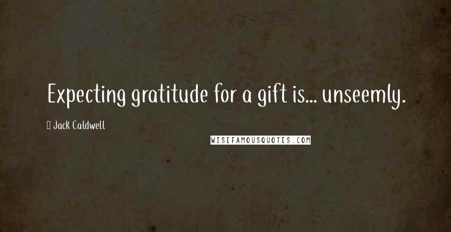 Jack Caldwell Quotes: Expecting gratitude for a gift is... unseemly.