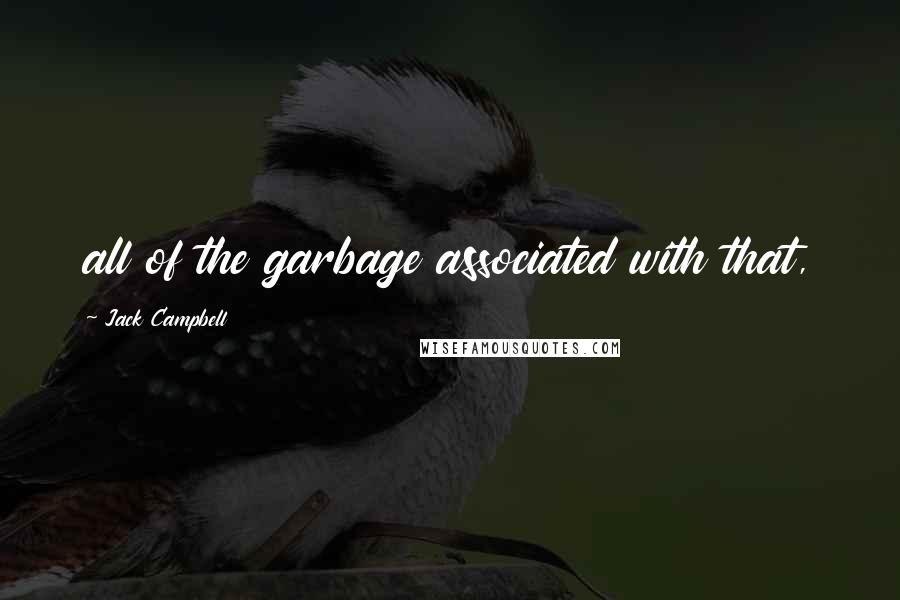 Jack Campbell Quotes: all of the garbage associated with that,