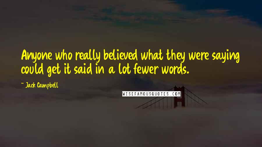 Jack Campbell Quotes: Anyone who really believed what they were saying could get it said in a lot fewer words.