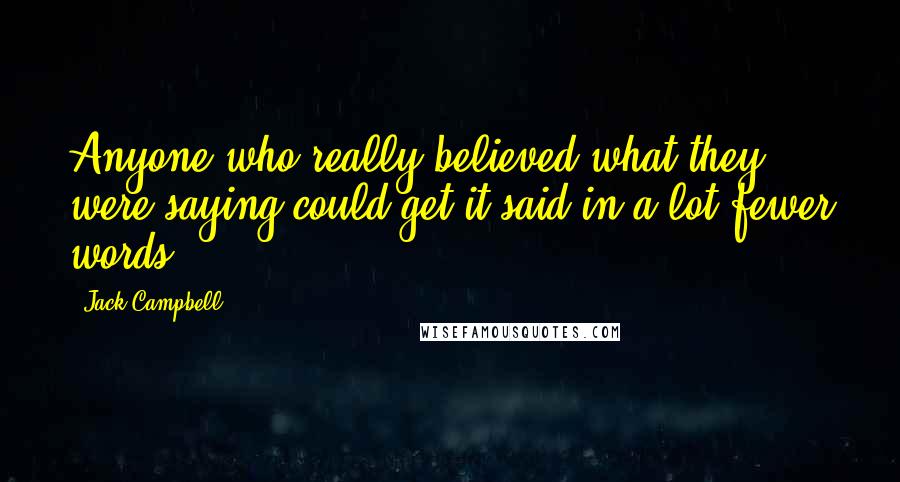 Jack Campbell Quotes: Anyone who really believed what they were saying could get it said in a lot fewer words.