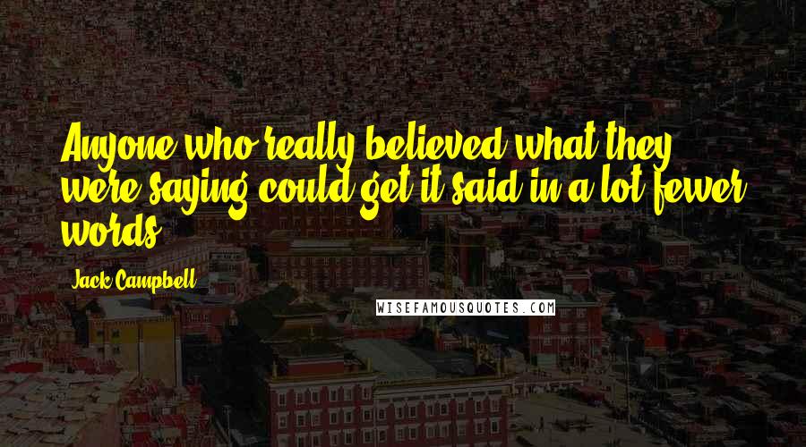 Jack Campbell Quotes: Anyone who really believed what they were saying could get it said in a lot fewer words.