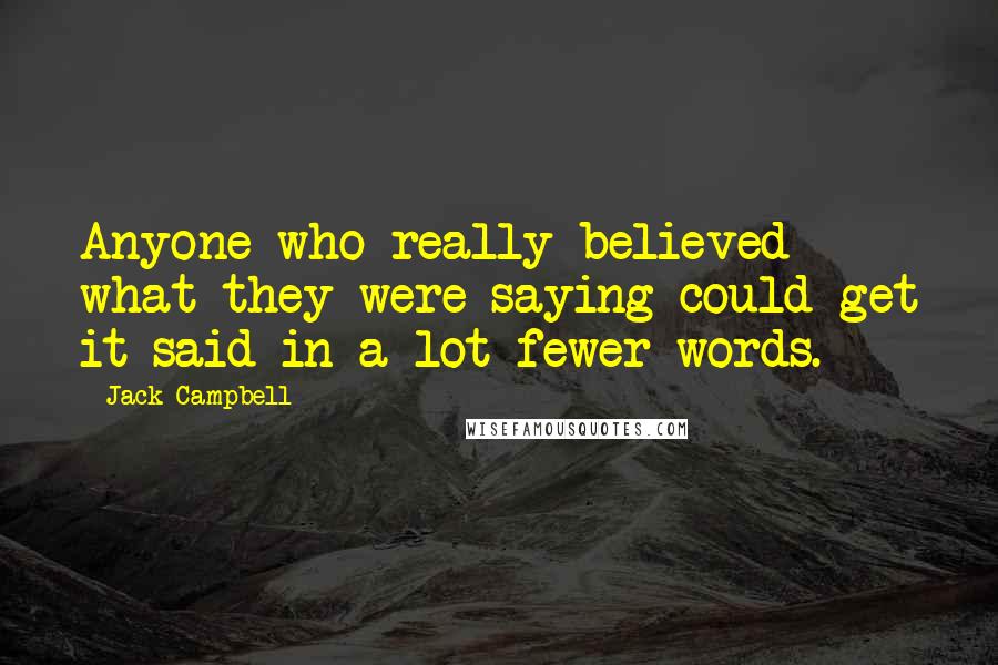 Jack Campbell Quotes: Anyone who really believed what they were saying could get it said in a lot fewer words.